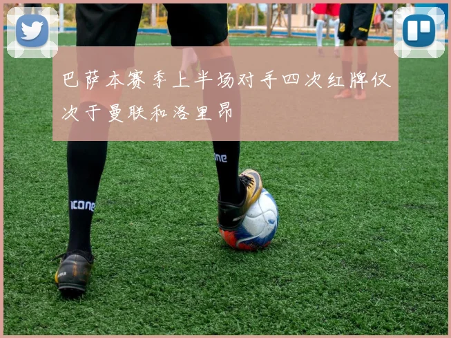 巴萨本赛季上半场对手四次红牌仅次于曼联和洛里昂