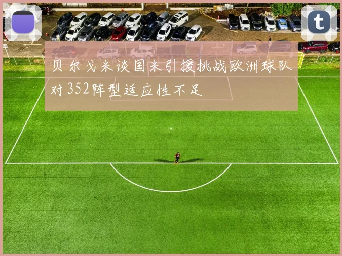 贝尔戈米谈国米引援挑战欧洲球队对352阵型适应性不足