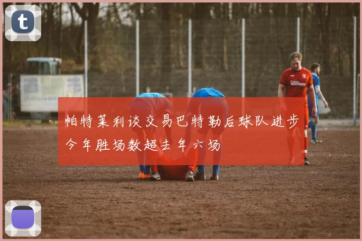 帕特莱利谈交易巴特勒后球队进步今年胜场数超去年六场