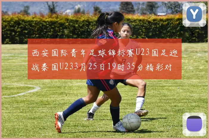 西安国际青年足球锦标赛U23国足迎战泰国U233月25日19时35分精彩对决
